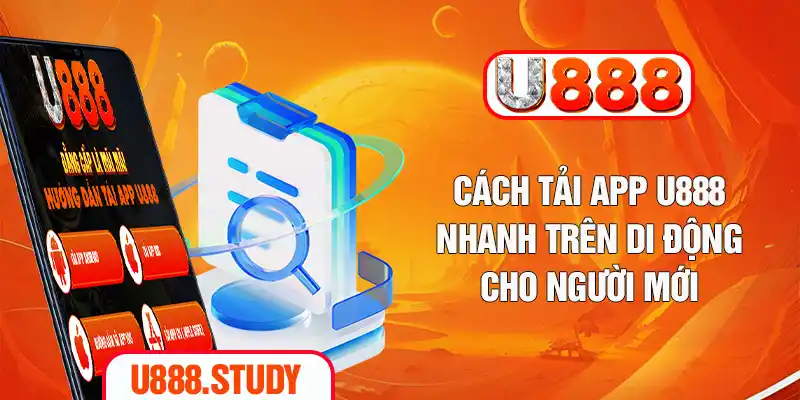 Cách Tải App U888 Nhanh Trên Di Động Cho Người Mới